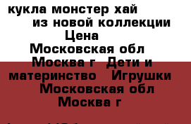  кукла монстер хай electrified  из новой коллекции 2017 › Цена ­ 4 000 - Московская обл., Москва г. Дети и материнство » Игрушки   . Московская обл.,Москва г.